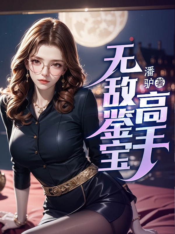 无敌鉴宝高手潘驴免费阅读